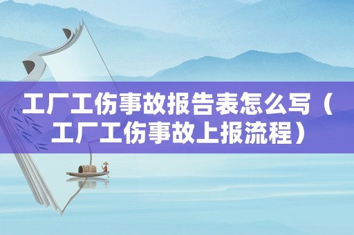 工廠工傷事故報告表怎么寫（工廠工傷事故上報流程）