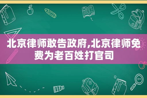 北京律師敢告政府,北京律師免費(fèi)為老百姓打官司