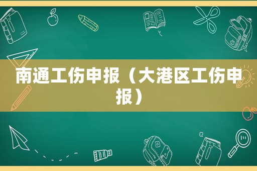 南通工傷申報(bào)（大港區(qū)工傷申報(bào)）