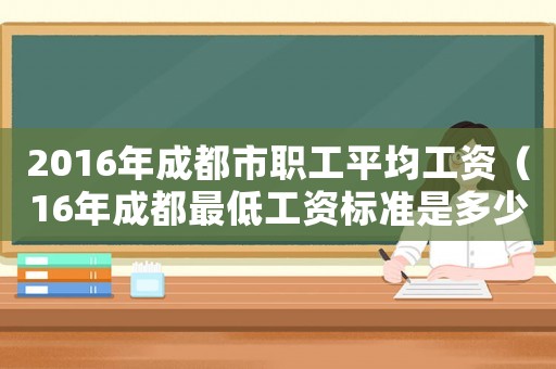 2016年成都市職工平均工資（16年成都最低工資標(biāo)準(zhǔn)是多少）