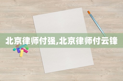 北京律師付強,北京律師付云鋒