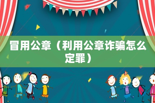 冒用公章（利用公章詐騙怎么定罪）