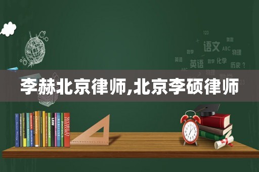 李赫北京律師,北京李碩律師