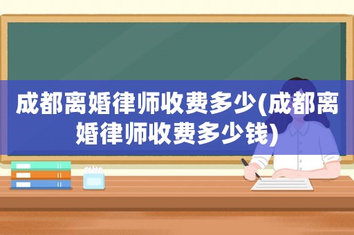 成都離婚律師收費多少(成都離婚律師收費多少錢)