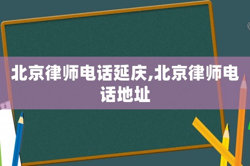 北京律師電話延慶,北京律師電話地址
