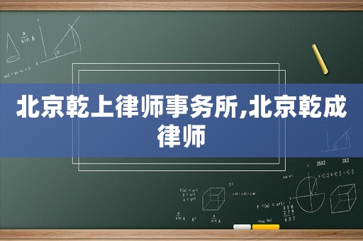 北京乾上律師事務所,北京乾成律師