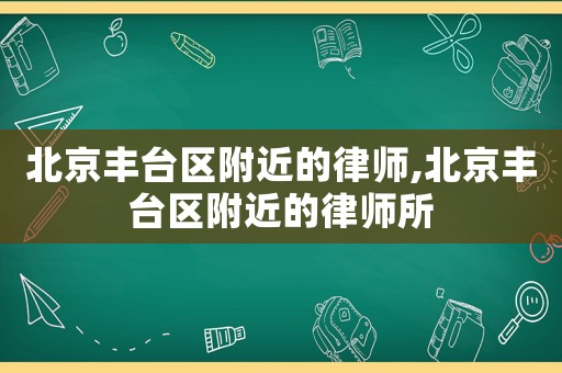 北京豐臺區附近的律師,北京豐臺區附近的律師所