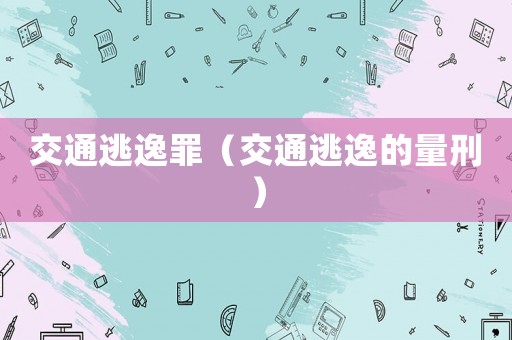 交通逃逸罪（交通逃逸的量刑）