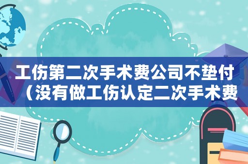 工傷第二次手術(shù)費公司不墊付（沒有做工傷認定二次手術(shù)費能否仲裁）
