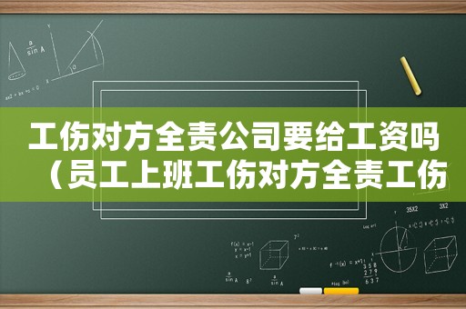 工傷對(duì)方全責(zé)公司要給工資嗎（員工上班工傷對(duì)方全責(zé)工傷怎么）