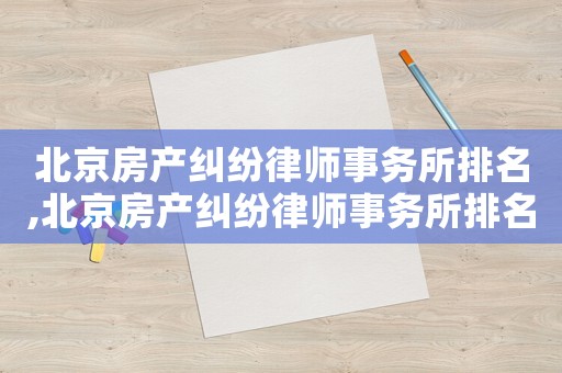 北京房產糾紛律師事務所排名,北京房產糾紛律師事務所排名第一