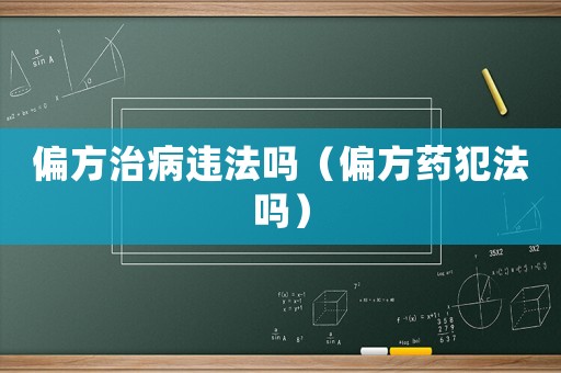 偏方治病違法嗎（偏方藥犯法嗎）