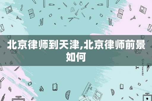 北京律師到天津,北京律師前景如何