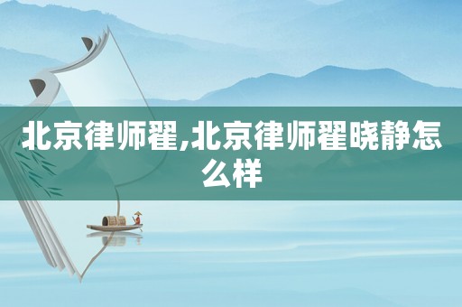 北京律師翟,北京律師翟曉靜怎么樣