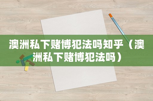 澳洲私下賭博犯法嗎知乎（澳洲私下賭博犯法嗎）