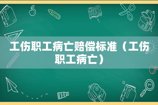 工傷職工病亡賠償標(biāo)準(zhǔn)（工傷職工病亡）
