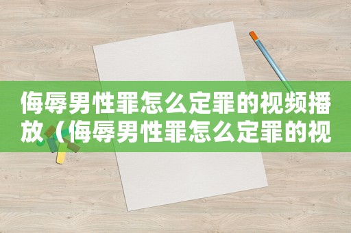 侮辱男性罪怎么定罪的視頻播放（侮辱男性罪怎么定罪的視頻）