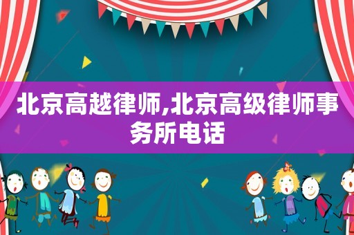 北京高越律師,北京高級律師事務所電話
