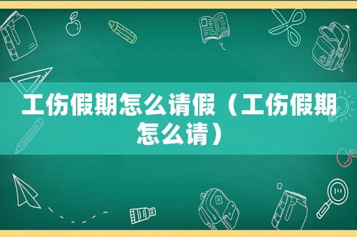 工傷假期怎么請假（工傷假期怎么請）