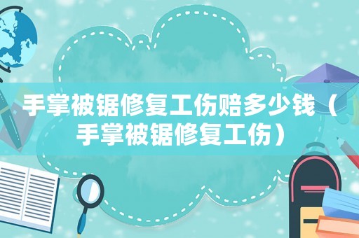 手掌被鋸修復工傷賠多少錢（手掌被鋸修復工傷）