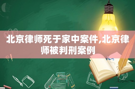 北京律師死于家中案件,北京律師被判刑案例