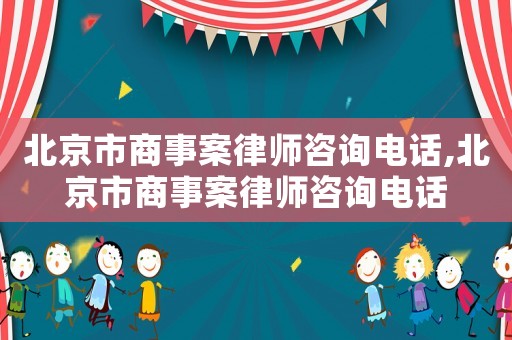 北京市商事案律師咨詢電話,北京市商事案律師咨詢電話