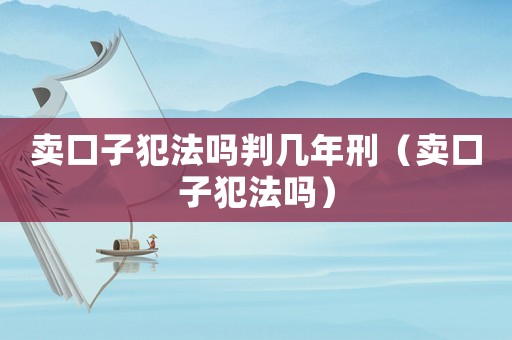 賣口子犯法嗎判幾年刑（賣口子犯法嗎）