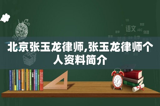 北京張玉龍律師,張玉龍律師個人資料簡介
