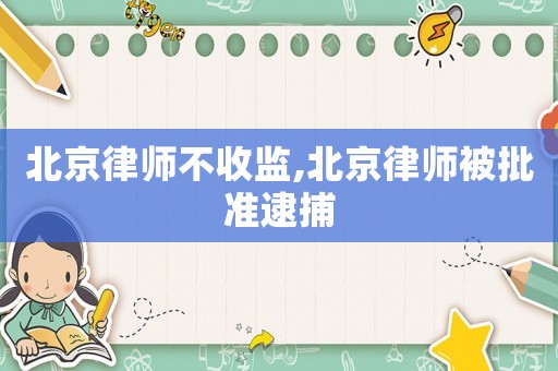 北京律師不收監,北京律師被批準逮捕