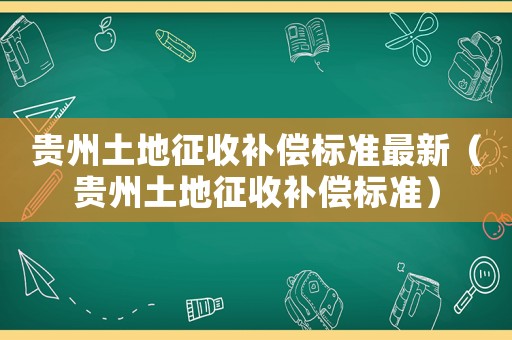貴州土地征收補償標準最新（貴州土地征收補償標準）