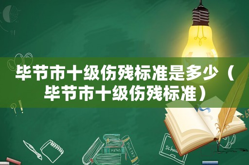 畢節市十級傷殘標準是多少（畢節市十級傷殘標準）