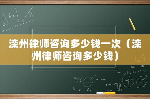 灤州律師咨詢多少錢一次（灤州律師咨詢多少錢）