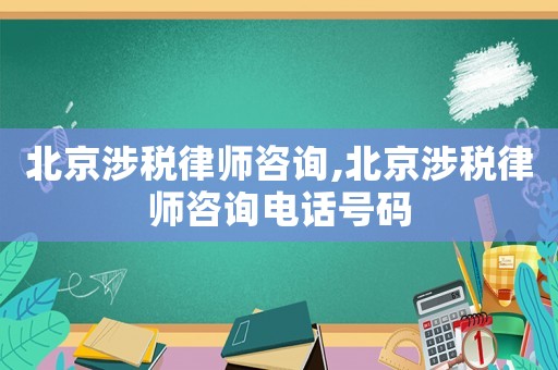 北京涉稅律師咨詢,北京涉稅律師咨詢電話號碼