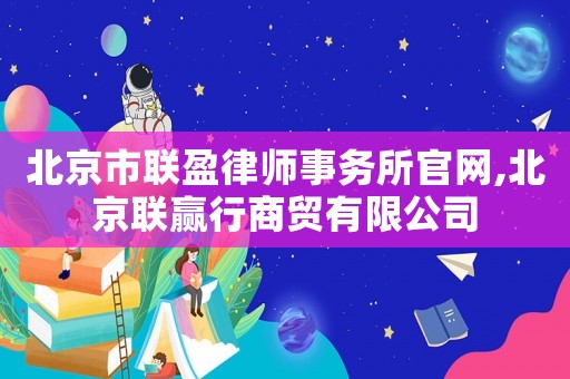 北京市聯盈律師事務所官網,北京聯贏行商貿有限公司