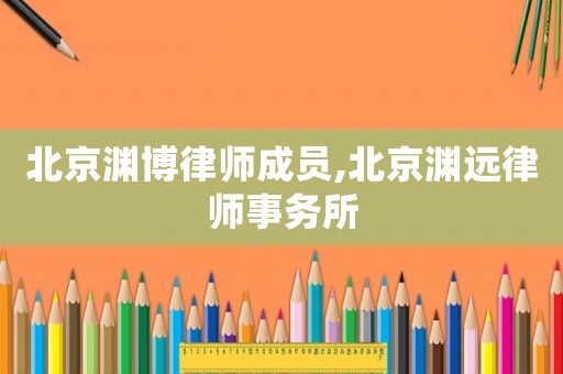 北京淵博律師成員,北京淵遠(yuǎn)律師事務(wù)所