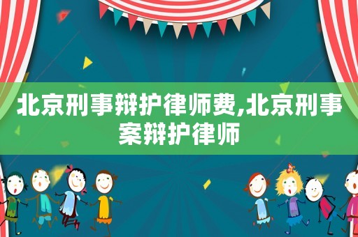 北京刑事辯護律師費,北京刑事案辯護律師