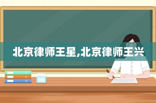 北京律師王星,北京律師王興