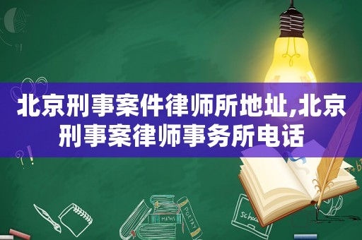 北京刑事案件律師所地址,北京刑事案律師事務所電話