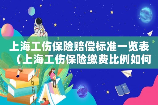 上海工傷保險賠償標準一覽表（上海工傷保險繳費比例如何算）