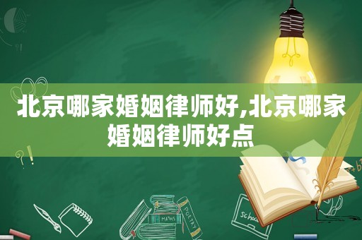 北京哪家婚姻律師好,北京哪家婚姻律師好點