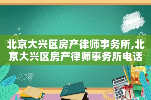 北京大興區房產律師事務所,北京大興區房產律師事務所電話