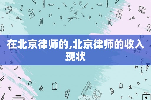 在北京律師的,北京律師的收入現(xiàn)狀