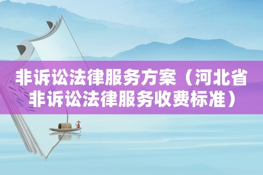 非訴訟法律服務方案（河北省非訴訟法律服務收費標準）
