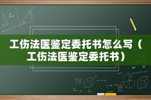 工傷法醫(yī)鑒定委托書(shū)怎么寫(xiě)（工傷法醫(yī)鑒定委托書(shū)）