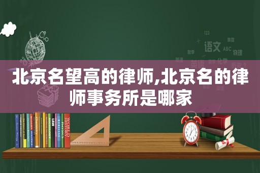 北京名望高的律師,北京名的律師事務所是哪家