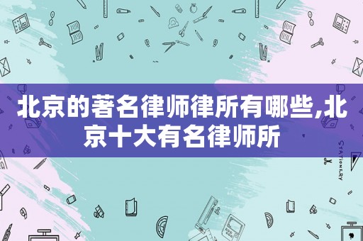 北京的著名律師律所有哪些,北京十大有名律師所