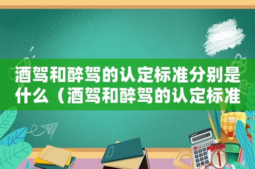 酒駕和醉駕的認定標準分別是什么（酒駕和醉駕的認定標準）