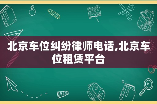 北京車位糾紛律師電話,北京車位租賃平臺