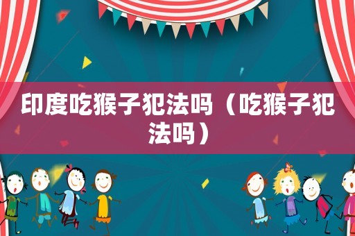 印度吃猴子犯法嗎（吃猴子犯法嗎）
