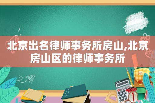 北京出名律師事務所房山,北京房山區(qū)的律師事務所